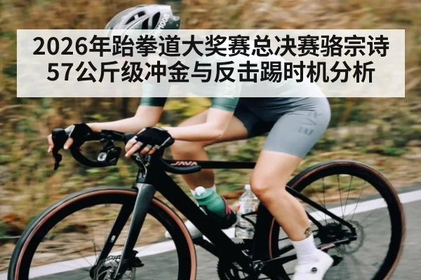 2026年跆拳道大奖赛总决赛骆宗诗57公斤级冲金与反击踢时机分析